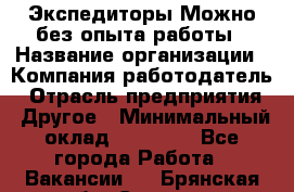 Экспедиторы.Можно без опыта работы › Название организации ­ Компания-работодатель › Отрасль предприятия ­ Другое › Минимальный оклад ­ 20 000 - Все города Работа » Вакансии   . Брянская обл.,Сельцо г.